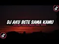 Lagu DJ AKU BETE SAMA KAMU VIRAL TIKTOK 2023 (dj Borneo remix?)