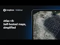 Atlas v3 Self-Hosted Maps Simplified Webinar
