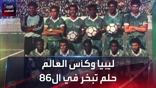 ليبيا وكأس العالم حلم تبخر في ال86 