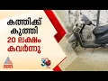 എറണാകുളത്ത് വൻ കവർച്ച; പച്ചക്കറി കടയിലെ മാനേജരെ കുത്തി പരിക്കേൽപ്പിച്ച് 20 ലക്ഷം കവർന്നു