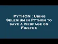 PYTHON Using Selenium in Python to save a webpage on Firefox