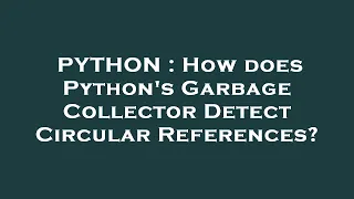 PYTHON How does Python s Garbage Collector Detect Circular References