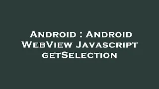Android Android WebView Javascript getSelection