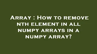 Array How to remove nth element in all numpy arrays in a numpy array