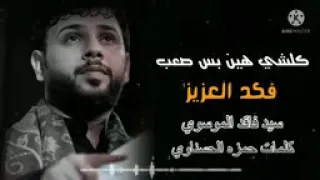 سيد فاقد الموسوي    كلشي هين بس صعب   فكد العزيز دندنها