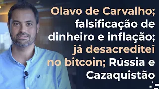 Olavo de Carvalho; falsificação de dinheiro e inflação; já desacreditei no bitcoin; Cazaquistão