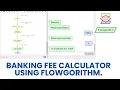 Banking Fee Calculator using Flowgorithm
