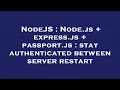 NodeJS Node js express js passport js stay authenticated between server restart
