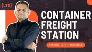 What Is Container Freight Station CFS Export Import Business