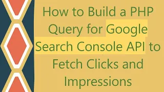 How to Build a PHP Query for Google Search Console API to Fetch Clicks and Impressions