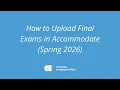 How to Upload Final Exams in Accommodate Spring 2026