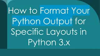 How to Format Your Python Output for Specific Layouts in Python 3 x