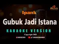 Download Lagu MINUSONE IPANK - GUBUK JADI ISTANA [KARAOKE]