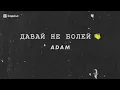 Adam - Давай не болей & песня
