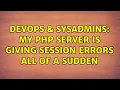 DevOps SysAdmins My PHP Server is giving session errors all of a sudden