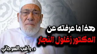 هذا ما عرفته عن الدكتور زغلول النجار 