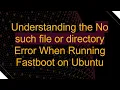 Understanding the No such file or directory Error When Running Fastboot on Ubuntu
