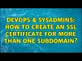 DevOps SysAdmins How to create an SSL certificate for more than one subdomain 3 Solutions