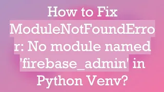 How to Fix ModuleNotFoundError No module named firebase - admin in Python Venv