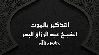 خطبة التذكير بالموت الشيخ عبد الرزاق البدر 