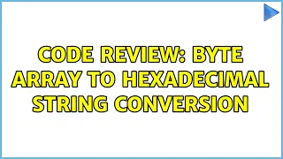 Code Review Byte Array to Hexadecimal String Conversion 2 Solutions