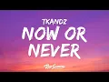 Tkandz - Now or Never (Lyrics) \