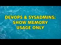 DevOps SysAdmins Show memory usage only 3 Solutions