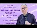 WELCOMING JESUS, OUR HOPE IN OUR TROUBLED WORLD An Advent Recollection with Fr  Dave Concepcion.