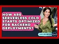 How Are Serverless Cold Starts Optimized For Backend Deployments - Server Logic Simplified