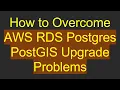 How to Overcome AWS RDS Postgres PostGIS Upgrade Problems