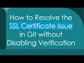 How to Resolve the SSL Certificate Issue in Git without Disabling Verification