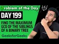 Day 199 - Find the maximum GCD of the siblings of a Binary Tree Tree GFG POTD 17 Jan