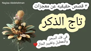 تاج الذكر و٣ قصص حقيقيه عن معجزاته في فك السحر والتعطيل وتغيير الحال 