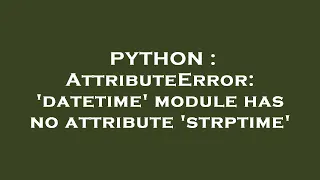 PYTHON AttributeError datetime module has no attribute strptime