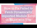 How to Fix Failed to Fetch Dynamically Imported Module Error in React with Vite