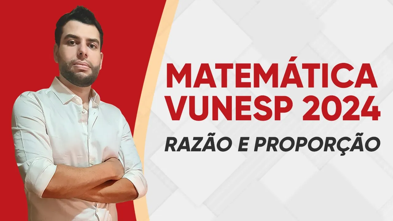 MATEMÁTICA VUNESP 2024 - RAZÃO E PROPORÇÃO