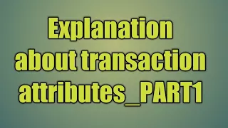 106 Explanation about transaction attributes - PART1