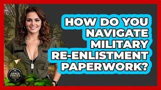 How Do You Navigate Military Re-enlistment Paperwork - Armed Forces Insider