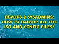 DevOps SysAdmins How to backup all the iso and config files