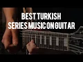 Best Turkish Series Music on Guitar