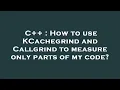 C How to use KCachegrind and Callgrind to measure only parts of my code