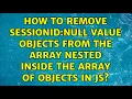 How to remove sessionID null value objects from the array nested inside the array of objects in js