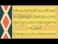 ModuleNotFoundError in Django django core django core management and django core urlresolvers