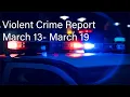 Violent Crime Report Week of March 13 - March 19
