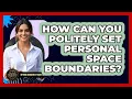 How Can You Politely Set Personal Space Boundaries - Beyond Borders Etiquette