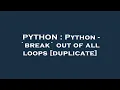 PYTHON Python - break out of all loops