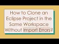 How to Clone an Eclipse Project in the Same Workspace Without Import Errors