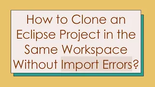 How to Clone an Eclipse Project in the Same Workspace Without Import Errors