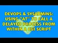 DevOps SysAdmins Using at to call a delayed process from within a cgi script