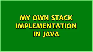 My own Stack Implementation in Java 2 Solutions
